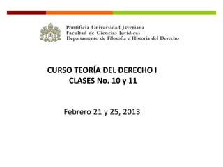 CURSO TEORÍA DEL DERECHO I
    CLASES No. 10 y 11


   Febrero 21 y 25, 2013
 