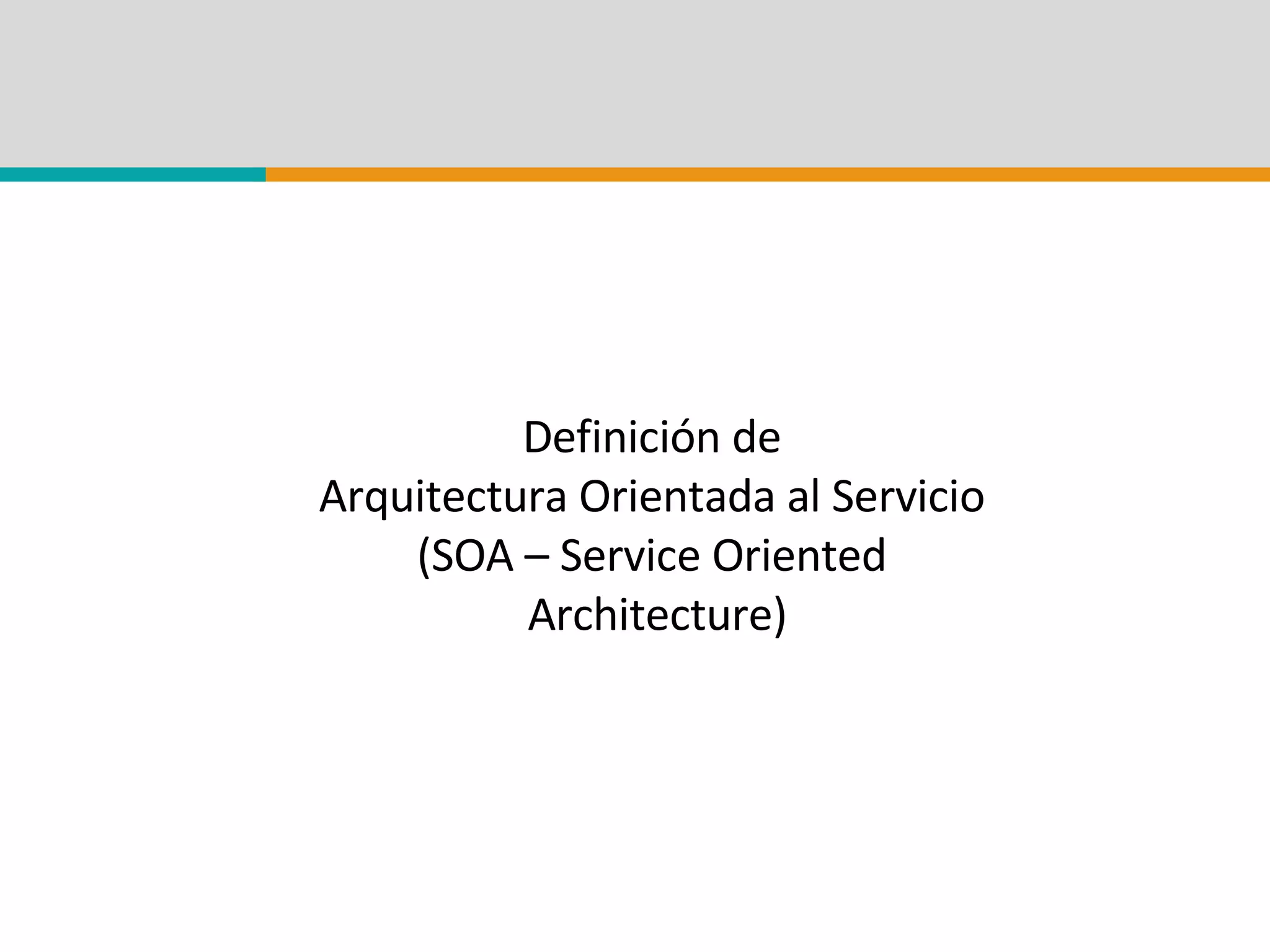 Definición de  Arquitectura Orientada al Servicio  (SOA – Service Oriented  Architecture) 