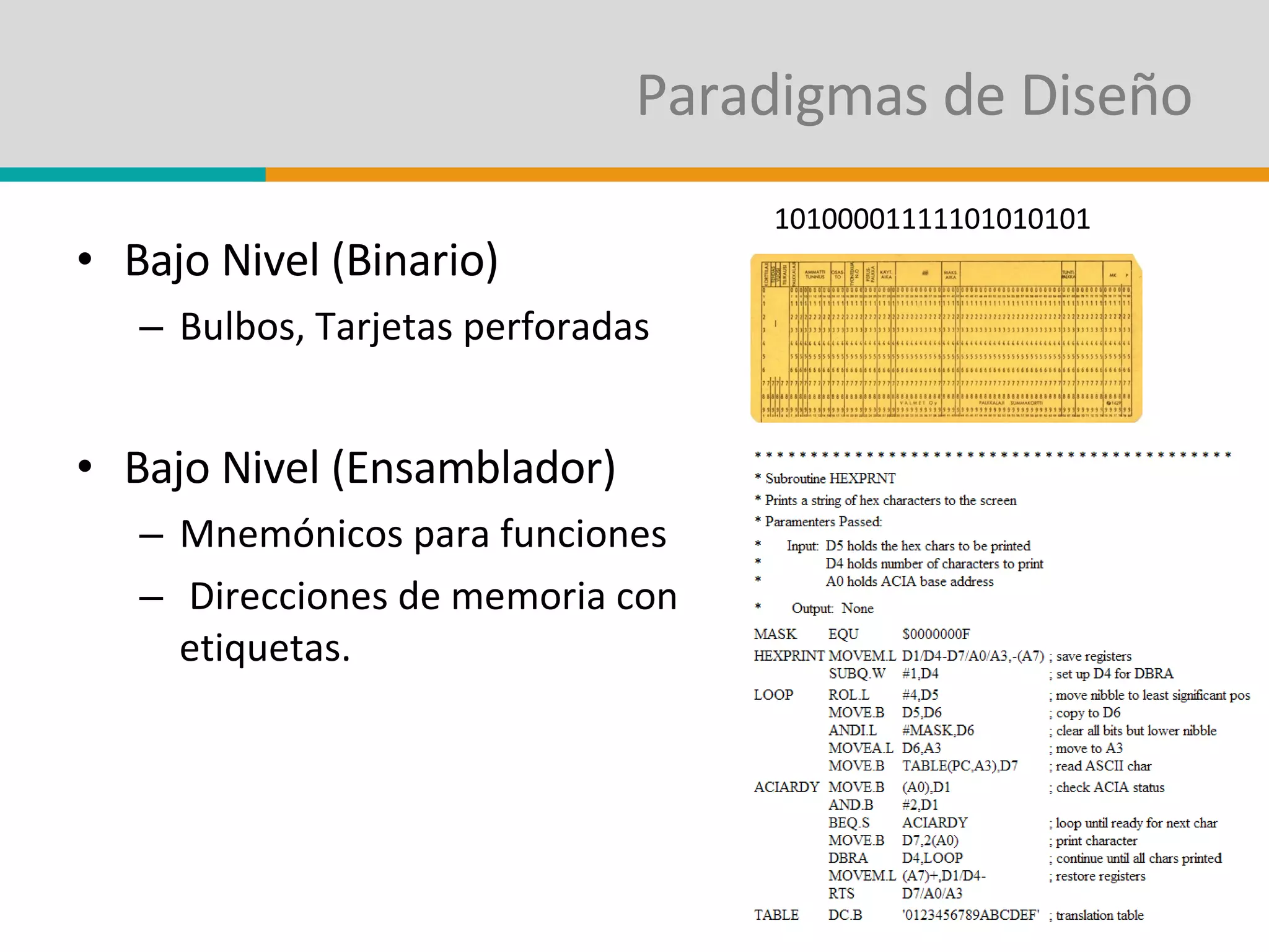 Paradigmas de Diseño Bajo Nivel (Binario) Bulbos, Tarjetas perforadas  Bajo Nivel (Ensamblador) Mnemónicos para funciones Direcciones de memoria con etiquetas. 10100001111101010101 