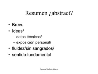 Resumen ¿abstract?
• Breve
• Ideas/
– datos técnicos/
– exposición personal/
• fluidez/sin sangrados/
• sentido fundamental
Gemma Muñoz-Alonso
 