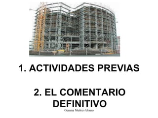 1. ACTIVIDADES PREVIAS
2. EL COMENTARIO
DEFINITIVO
Gemma Muñoz-Alonso
 