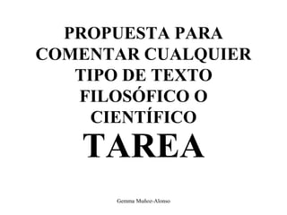 PROPUESTA PARA
COMENTAR CUALQUIER
TIPO DE TEXTO
FILOSÓFICO O
CIENTÍFICO
TAREA
Gemma Muñoz-Alonso
 