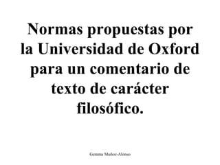 Normas propuestas por
la Universidad de Oxford
para un comentario de
texto de carácter
filosófico.
Gemma Muñoz-Alonso
 