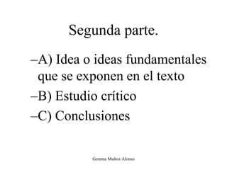 Segunda parte.
–A) Idea o ideas fundamentales
que se exponen en el texto
–B) Estudio crítico
–C) Conclusiones
Gemma Muñoz-Alonso
 