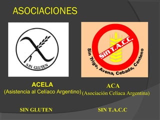 ASOCIACIONES
ACELA
(Asistencia al Celíaco Argentino)
ACA
(Asociación Celíaca Argentina)
SIN GLUTEN SIN T.A.C.C
 