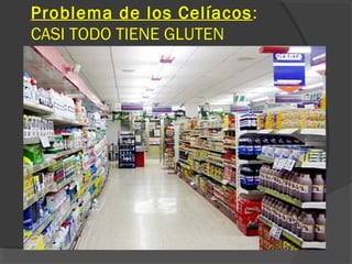 Problema de los Celíacos:
CASI TODO TIENE GLUTEN
 
