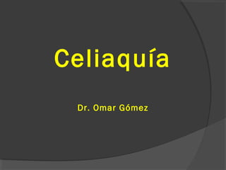 Celiaquía
Dr. Omar Gómez
 