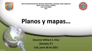 INSTITUCIÓN EDUCATIVA TÉCNICO INDUSTRIAL ANTONIO JOSÉ CAMACHO
SEDE OLGA LUCÍA LLOREDA
CALI-COLOMBIA
2021
Planos y mapas…
Docente William S. Díaz
(Sociales 3°)
Cali, junio 30 de 2021
 