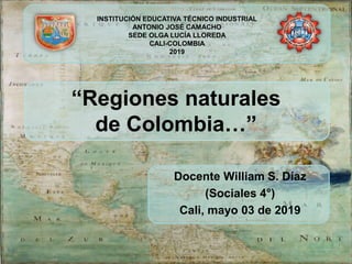 Docente William S. Díaz
(Sociales 4°)
Cali, mayo 03 de 2019
INSTITUCIÓN EDUCATIVA TÉCNICO INDUSTRIAL
ANTONIO JOSÉ CAMACHO
SEDE OLGA LUCÍA LLOREDA
CALI-COLOMBIA
2019
“Regiones naturales
de Colombia…”
 