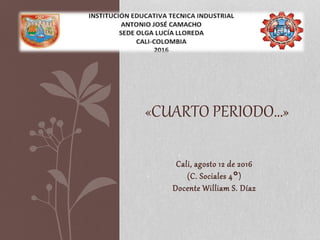 Cali, agosto 12 de 2016
(C. Sociales 4°)
Docente William S. Díaz
«CUARTO PERIODO…»
 