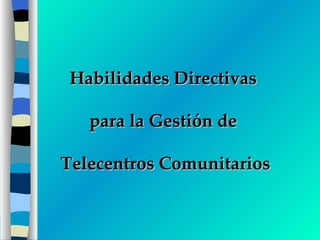 Habilidades Directivas  para la Gestión de  Telecentros Comunitarios 