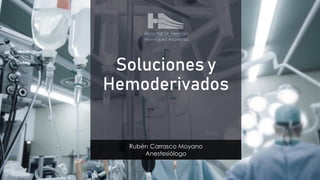 Soluciones y
Hemoderivados
Rubén Carrasco Moyano
Anestesiólogo
Hospital Dr. Hernán
Henríquez Aravena
 