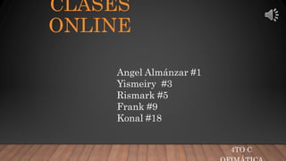 CLASES
ONLINE
4TO C
Angel Almánzar #1
Yismeiry #3
Rismark #5
Frank #9
Konal #18
 