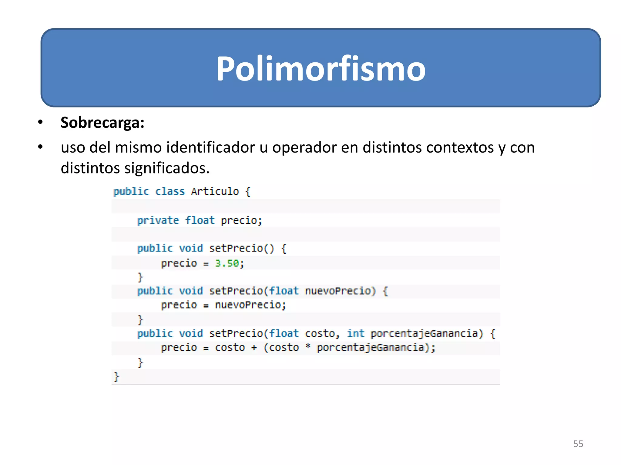 Relacion de Asociación
55
Polimorfismo
• Sobrecarga:
• uso del mismo identificador u operador en distintos contextos y con
distintos significados.
 