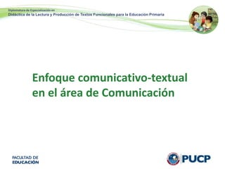 Diplomatura de Especialización en
Didáctica de la Lectura y Producción de Textos Funcionales para la Educación Primaria
Enfoque comunicativo-textual
en el área de Comunicación
 