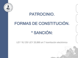 PATROCINIO.
FORMAS DE CONSTITUCIÓN.
* SANCIÓN:
LEY 18,120/ LEY 20,886 art 7 tramitación electrónica
 
