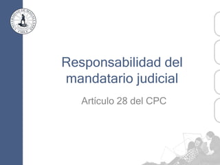 Responsabilidad del
mandatario judicial
Artículo 28 del CPC
 
