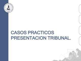 CASOS PRACTICOS
PRESENTACION TRIBUNAL.
 