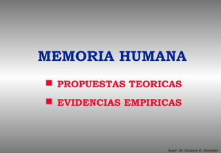 MEMORIA HUMANA
 PROPUESTAS TEORICAS
 EVIDENCIAS EMPIRICAS



                   Autor: Dr. Gustavo E. González
 