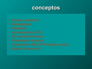 conceptosconceptos
• Tamaño y eficiencia
• Peptidoglicano
• Periplasma
• Lipopolisacárido (LPS)
• Poli beta hidroxibutirato
• Translocación de grupo
• Transportador ABC (ATP-binding-casette)
• Sistema de secreción
 