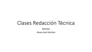 Clases Redacción Técnica
Apuntes
Alvaro José Sánchez
 