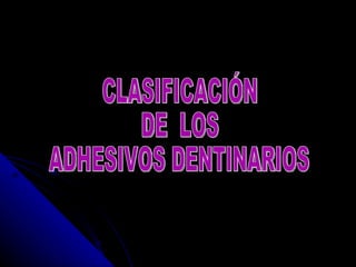 CLASIFICACIÓN DE  LOS ADHESIVOS DENTINARIOS 