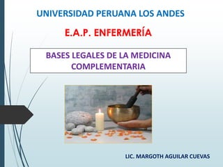 UNIVERSIDAD PERUANA LOS ANDES
BASES LEGALES DE LA MEDICINA
COMPLEMENTARIA
E.A.P. ENFERMERÍA
LIC. MARGOTH AGUILAR CUEVAS
 