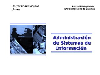 Universidad PeruanaUniversidad Peruana
UniónUnión
Facultad de IngenieríaFacultad de Ingeniería
EAP de Ingeniería de SistemasEAP de Ingeniería de Sistemas
AdministraciónAdministración
de Sistemas dede Sistemas de
InformaciónInformación
 