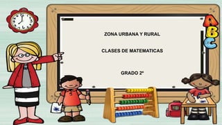 ZONA URBANA Y RURAL
CLASES DE MATEMATICAS
GRADO 2º
 