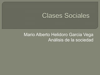 Clases Sociales Mario Alberto Helidoro Garcia Vega Análisis de la sociedad 