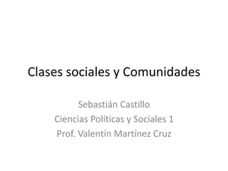 Clases sociales y Comunidades
Sebastián Castillo
Ciencias Políticas y Sociales 1
Prof. Valentín Martínez Cruz
 