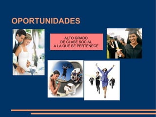 OPORTUNIDADES ALTO GRADO  DE CLASE SOCIAL  A LA QUE SE PERTENECE  