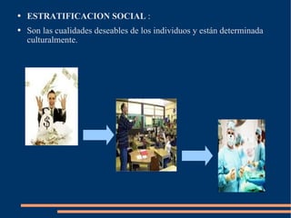 ESTRATIFICACION SOCIAL  : Son las cualidades deseables de los individuos y están determinada culturalmente. 