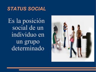 STATUS SOCIAL Es la posición social de un individuo en un grupo determinado 