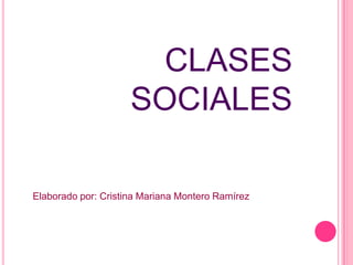 CLASES
                     SOCIALES

Elaborado por: Cristina Mariana Montero Ramírez
 