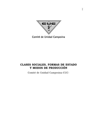Q
                                          e




           Comité de Unidad Campesina




    CLASES SOCIALES, FORMAS DE ESTADO
         Y MODOS DE PRODUCCIÓN
        Comité de Unidad Campesina-CUC-
 