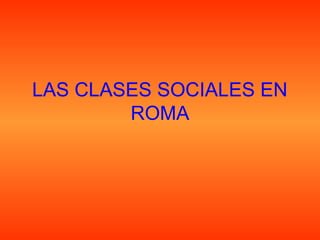 LAS CLASES SOCIALES EN
        ROMA
 