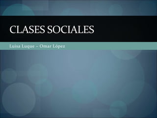Luisa Luque – Omar López
CLASES SOCIALES
 