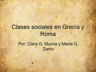 Clases sociales en Grecia y Roma Por: Clara G. Murcia y María G. Zarco 