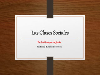 Las Clases Sociales
En los tiemposde Jesús
Nohelia López Herrera
 