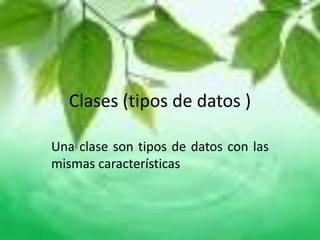 Clases (tipos de datos )

Una clase son tipos de datos con las
mismas características
 