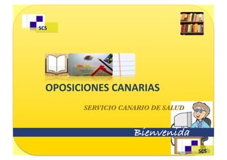  SCS	
  




	
  	
  	
  OPOSICIONES	
  CANARIAS	
  
              SERVICIO CANARIO DE SALUD


                             Bienvenida!
                                           	
  SCS	
  
 