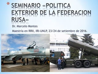 Dr. Marcelo Montes
Maestría en RRII, IRI-UNLP, 23/24 de setiembre de 2016.
*
 