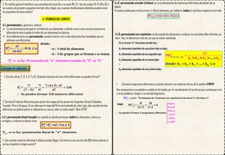 2. Un medico general clasifica a sus pacientes de acuerdo a: su sexo (M y F), tipo de sangre (A, B, AB u O) y
en cuanto a la presión sanguínea (normal, alta o baja). ¿en cuantas clasificaciones distintas pueden estar
los pacientes de este medico?
4. TÉCNICAS DEL CONTEO
4.1. permutación(p. general o caótica)
➢ La característica principal es el orden de sus elementos; y debido a eso a esto una permutación es
diferente de otra cuando el orden de sus elementos es distinto.
➢ Un problema será una permutación cuando al variar uno o más elementos los resultados que se
obtienen son diferentes.
n
k
n!
P = ; 0<k n
(n-k)!

donde:
n: # total de elementos
k : # de grupos que se forman o se toman
−
−
n
k
P se lee: Permutacion de "n" elementos tomados de "k" en "k"

Ejemplos de aplicación
7
3
7! 7! 7 6 5 4!
P =
(7 3)! 4!
  
= =
− 4!
210
Se pueden formar 210 números diferentes
=

2. Se tiene 9 colores diferentes para pintar los mapas de los países de: Argentina, Brasil, Colombia,
Ecuador, Perú y Uruguay. Si se sabe que el mapa del Perú será pintado de color rojo, ¿de cuantas formas
diferentes se podrán pintar si solamente se usa un color en cada mapa? Rpta: 6720
1. Con las cifras: 2, 3, 4, 5, 7 y 8, ¿Cuántos números de tres cifras diferentes se pueden formar?
4.1.1. permutación lineal (simple): es aquella en donde participan todos los elementos y éstos se
arreglan u ordenan en líneas recta
n
n n
P =P =n!; n 1
 
(n)
P se lee: permutación lineal de "n" elementos

4.1.2. permutación circular (cíclica): es un ordenamiento de elementos diferentes alrededor de un
objeto.
En estas condiciones no hay primer ni último elemento, por hallarse todos en una línea imaginaria cerrada.
1. ¿de cuantas maneras distintas 4 atletas pueden llegar a la meta en una carrera de 100 metros planos si
no hay empate en ningún puesto?
(n)
PC (n 1)!; n 2
= −  
1. ¿Cuántos anagramas diferentes se pueden obtener con todas las letras de la palabra PAPA?
4.1.3. permutación con repetición: se da cuando los elementos a ordenar no son todos ellos distintos, es
decir, hay un elemento o más de uno que se están repitiendo.
1 2 3 p
k ,k ,k ..
2
.
1
k
p
n
2 3 p
1 3 .
n
P
k ! k
: k .
..
dond
!
! k ! !
k k ..
R
k
n
k
e
 
+ + +
=
 
+ 
Una anagrama es una palabra o palabras formadas por la reordenación de las letras que constituyen otra
u otras palabras, tengan o no sentido lingüístico.
4
2;2 y se lee: "Permutacion de 4 elementos con repeticion de dos letras P y dos letras A".
PR
Luego: 4
2;2
4! 24
PC = 6
2! 2! 2 2
= =
 
Se pueden formar 6 anagramas diferen
PAPA
PAAP
PPAA
A
P
tes
PAP
A PA
AAPP




 




 