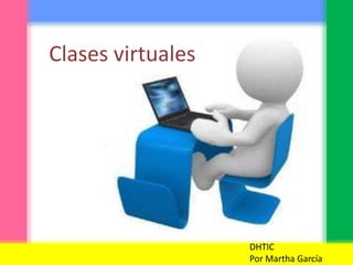 Clases virtuales
DHTIC
Por Martha García
 