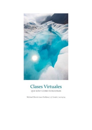 Clases Virtuales
QUE SON Y COMO FUNCIONAN
Michael Morris Lara Orellana | 9° Grado | 20/05/19
 