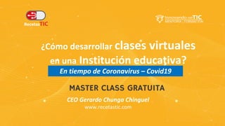 ¿Cómo desarrollar clases virtuales
en una Institución educativa?
CEO Gerardo Chunga Chinguel
www.recetastic.com
MASTER CLASS GRATUITA
En tiempo de Coronavirus – Covid19
 
