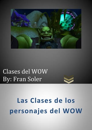 Clases del WOW
By: Fran Soler
Las Clases de los
personajes del WOW
 