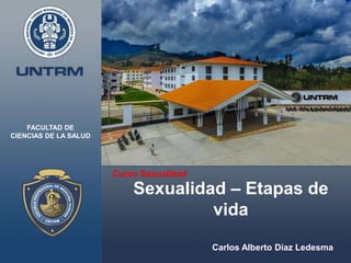 Sexualidad – Etapas de
vida
Curso Sexualidad
FACULTAD DE
CIENCIAS DE LA SALUD
Carlos Alberto Díaz Ledesma
 