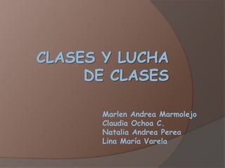 CLASES Y LUCHA DE CLASES Marlen Andrea Marmolejo Claudia Ochoa C. Natalia Andrea Perea Lina María Varela 